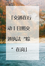 交通在行动丨日照交通执法“粽”在岗