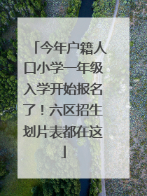 今年户籍人口小学一年级入学开始报名了！六区招生划片表都在这