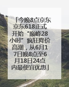 今晚8点京东京东618正式开始“巅峰28小时”疯狂降价高潮，从6月17日晚8点至6月18日24点内最便宜优惠
