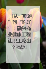 从“吃饱”到“吃好”：融兴商业健康工程让职工吃出幸福感