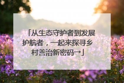 从生态守护者到发展护航者，一起来探寻乡村善治新密码→