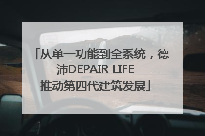 从单一功能到全系统，德沛DEPAIR LIFE推动第四代建筑发展
