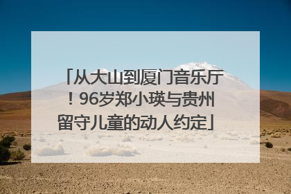 从大山到厦门音乐厅！96岁郑小瑛与贵州留守儿童的动人约定