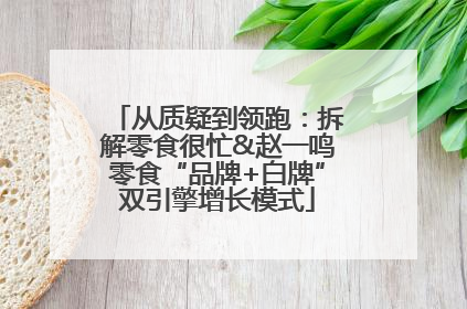 从质疑到领跑：拆解零食很忙&赵一鸣零食“品牌+白牌”双引擎增长模式