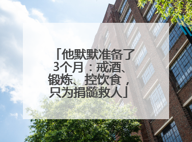 他默默准备了3个月：戒酒、锻炼、控饮食，只为捐髓救人
