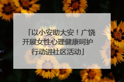 以小安助大安！广饶开展女性心理健康呵护行动进社区活动