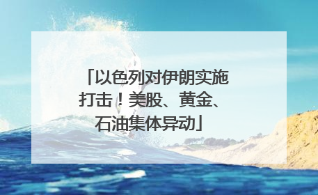 以色列对伊朗实施打击！美股、黄金、石油集体异动