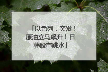 以色列，突发！原油立马飙升！日韩股市跳水