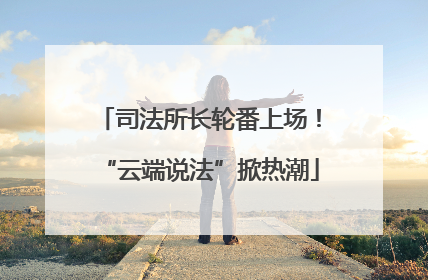 司法所长轮番上场！“云端说法”掀热潮
