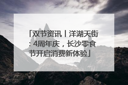 双节资讯丨洋湖天街：4周年庆，长沙零食节开启消费新体验