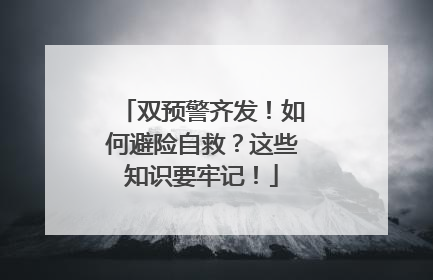 双预警齐发！如何避险自救？这些知识要牢记！