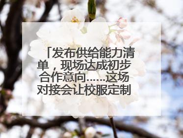 发布供给能力清单，现场达成初步合作意向……这场对接会让校服定制更放心
