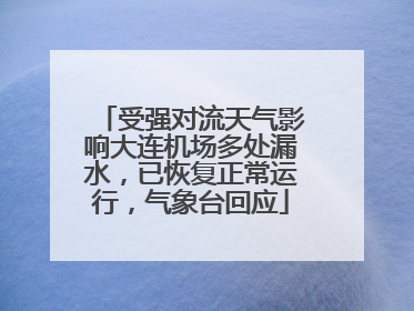 受强对流天气影响大连机场多处漏水，已恢复正常运行，气象台回应