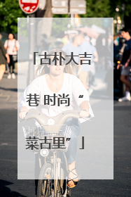 古朴大吉巷 时尚“菜古里”