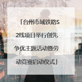 台州市域铁路S2线项目举行创先争优主题活动暨劳动竞赛启动仪式