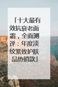十大最有效抗衰老面霜，全面测评：年度淡纹紧致护肤品热销款