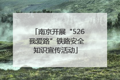 南京开展“526 我爱路”铁路安全知识宣传活动