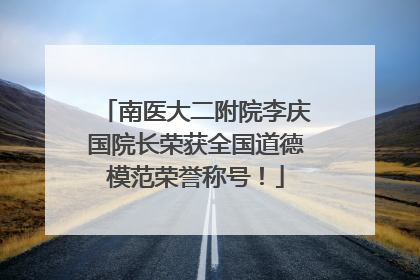 南医大二附院李庆国院长荣获全国道德模范荣誉称号！