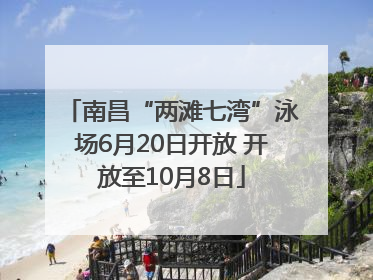 南昌“两滩七湾”泳场6月20日开放 开放至10月8日