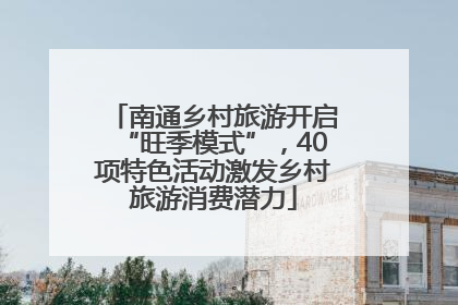 南通乡村旅游开启“旺季模式”，40项特色活动激发乡村旅游消费潜力