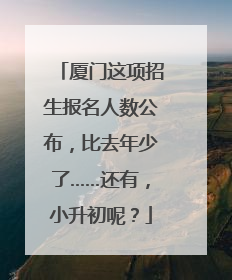 厦门这项招生报名人数公布，比去年少了……还有，小升初呢？