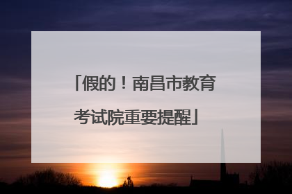 假的！南昌市教育考试院重要提醒