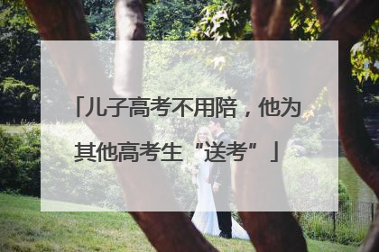 儿子高考不用陪，他为其他高考生“送考”