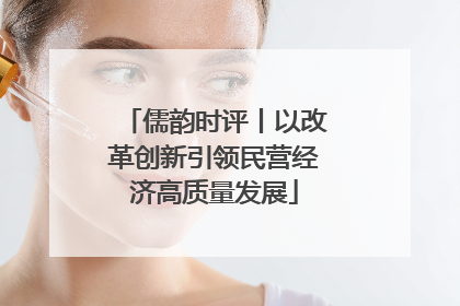 儒韵时评丨以改革创新引领民营经济高质量发展