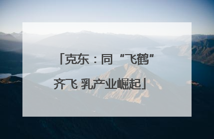 克东：同“飞鹤”齐飞 乳产业崛起