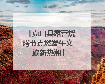 克山县露营烧烤节点燃端午文旅新热潮
