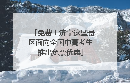 免费！济宁这些景区面向全国中高考生推出免票优惠