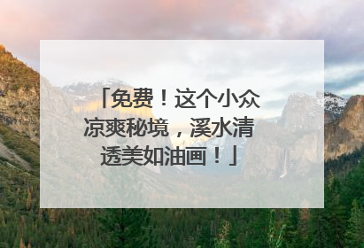 免费！这个小众凉爽秘境，溪水清透美如油画！