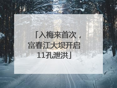 入梅来首次，富春江大坝开启11孔泄洪