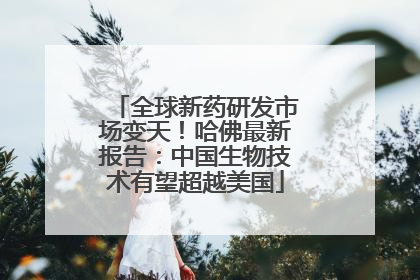 全球新药研发市场变天！哈佛最新报告：中国生物技术有望超越美国