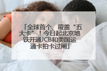 全球首个、覆盖“五大卡”！今日起北京地铁开通JCB和美国运通卡拍卡过闸