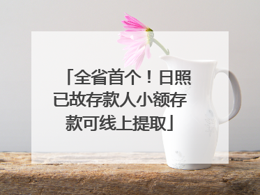 全省首个！日照已故存款人小额存款可线上提取