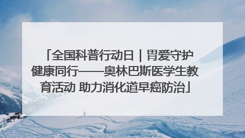 全国科普行动日｜胃爱守护 健康同行——奥林巴斯医学生教育活动 助力消化道早癌防治