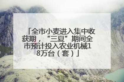 全市小麦进入集中收获期，“三夏”期间全市预计投入农业机械18万台（套）