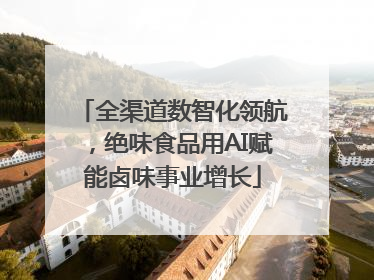 全渠道数智化领航，绝味食品用AI赋能卤味事业增长