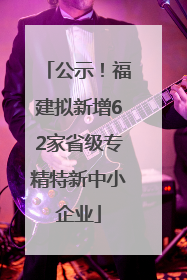 公示！福建拟新增62家省级专精特新中小企业