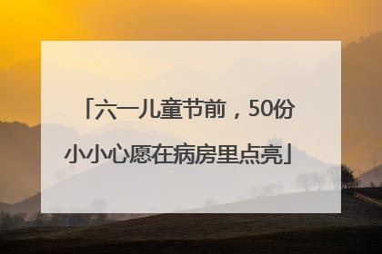 六一儿童节前，50份小小心愿在病房里点亮
