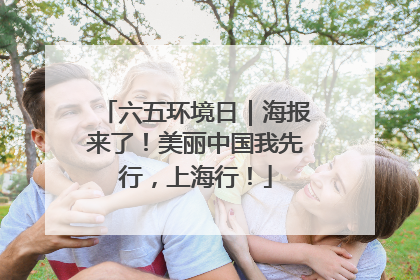 六五环境日｜海报来了！美丽中国我先行，上海行！
