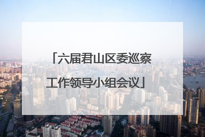 六届君山区委巡察工作领导小组会议