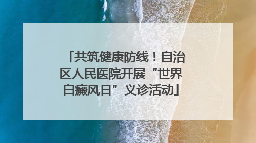 共筑健康防线！自治区人民医院开展“世界白癜风日”义诊活动