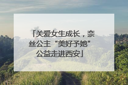 关爱女生成长，奈丝公主“美好予她”公益走进西安