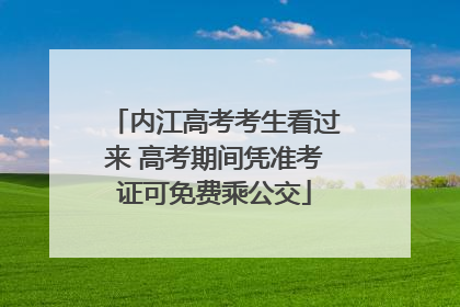 内江高考考生看过来 高考期间凭准考证可免费乘公交