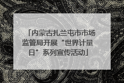 内蒙古扎兰屯市市场监管局开展“世界计量日”系列宣传活动