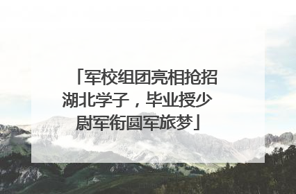 军校组团亮相抢招湖北学子，毕业授少尉军衔圆军旅梦