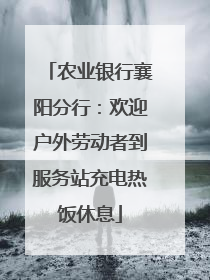 农业银行襄阳分行：欢迎户外劳动者到服务站充电热饭休息