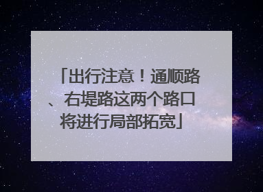 出行注意！通顺路、右堤路这两个路口将进行局部拓宽